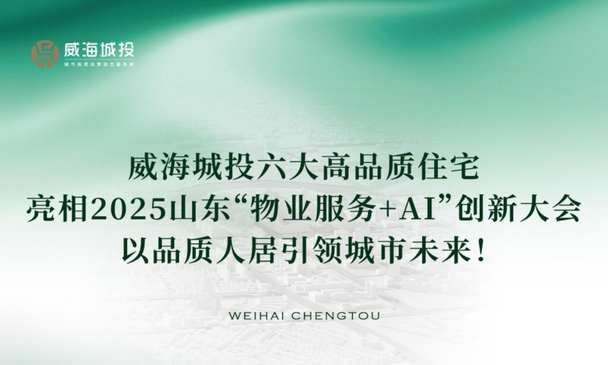 威海城投六大高品質(zhì)住宅亮相2025年山東&ldquo;物業(yè)服務(wù)+AI&rdquo;創(chuàng)新大會(huì)